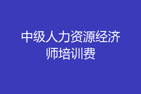 中级人力资源经济师培训费
