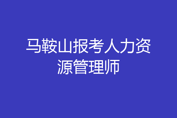 马鞍山报考人力资源管理师