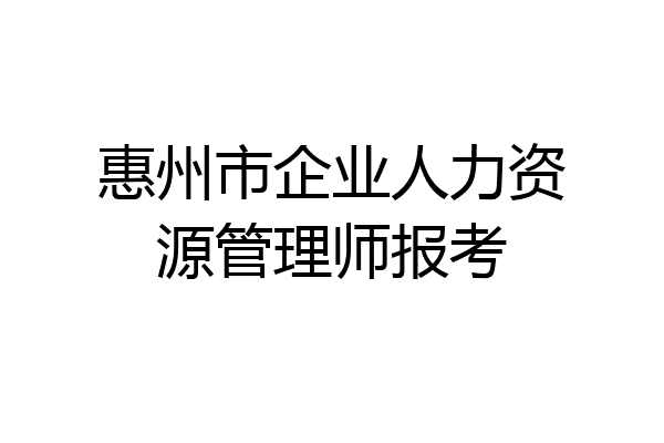 惠州市企业人力资源管理师报考