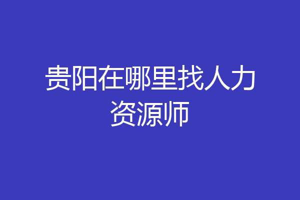 贵阳在哪里找人力资源师