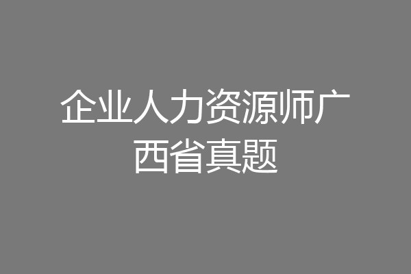 企业人力资源师广西省真题