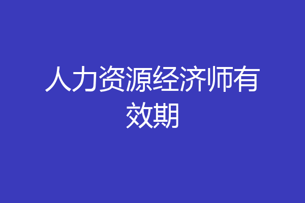 人力资源经济师有效期