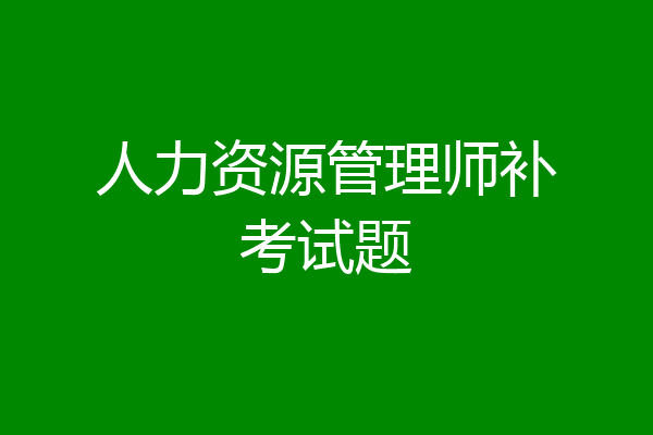 人力资源管理师补考试题