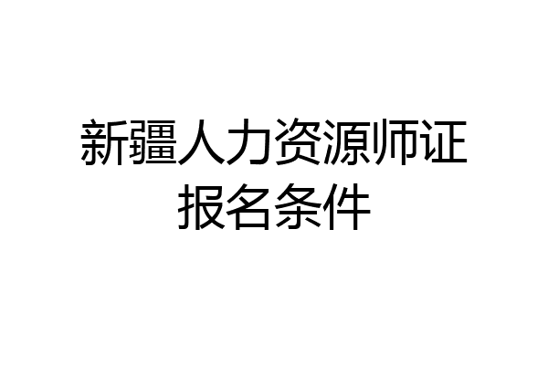 新疆人力资源师证报名条件
