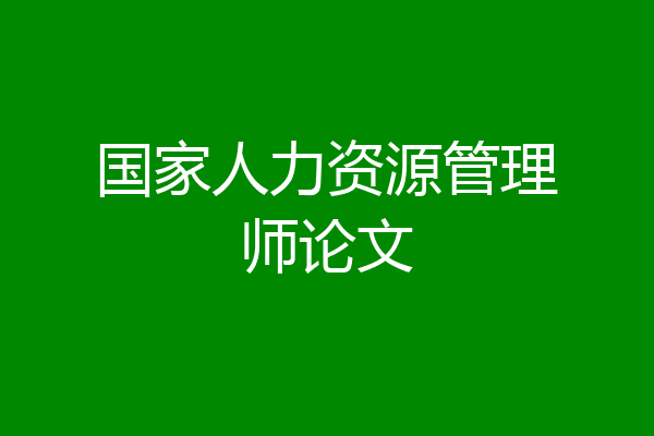 国家人力资源管理师论文