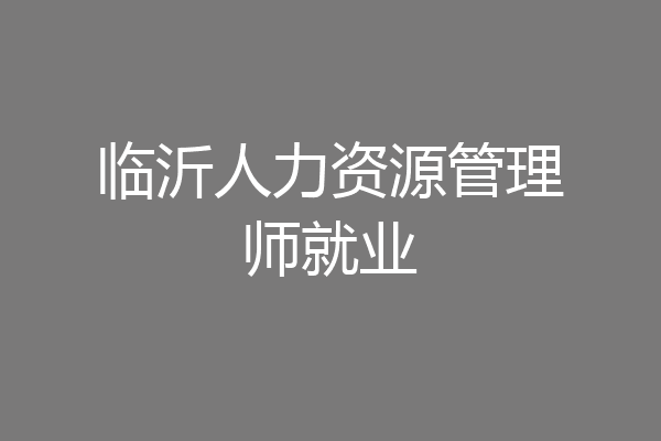 临沂人力资源管理师就业