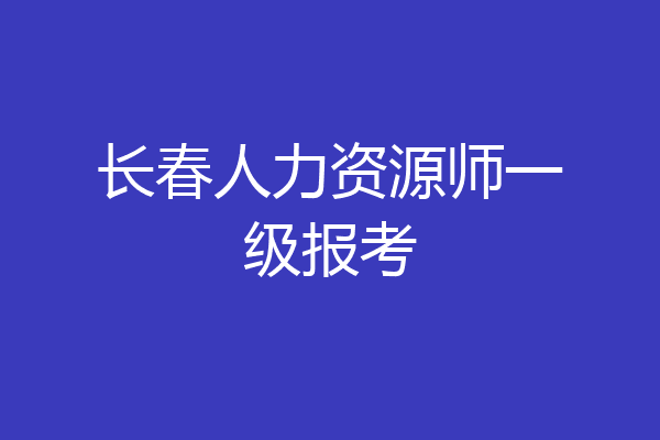 长春人力资源师一级报考