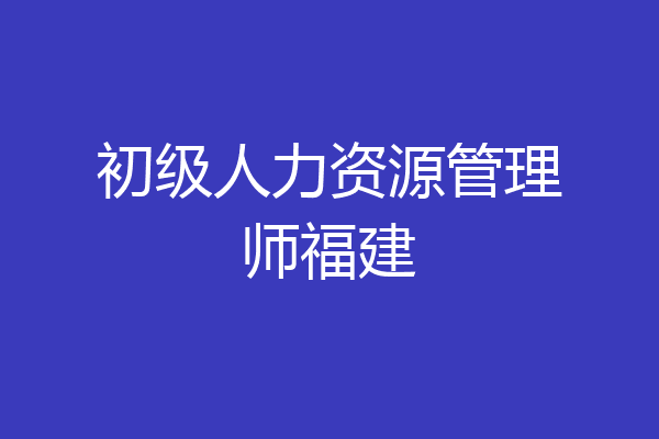 初级人力资源管理师福建