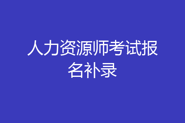 人力资源师考试报名补录