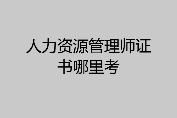 人力资源管理师证书哪里考