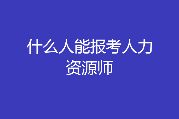 什么人能报考人力资源师