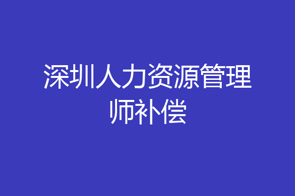 深圳人力资源管理师补偿