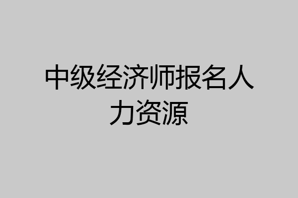 中级经济师报名人力资源