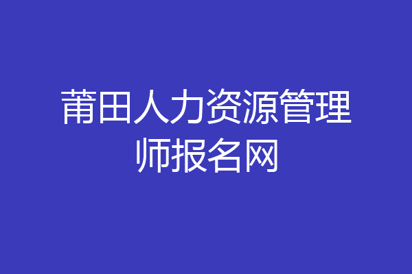 莆田人力资源管理师报名网