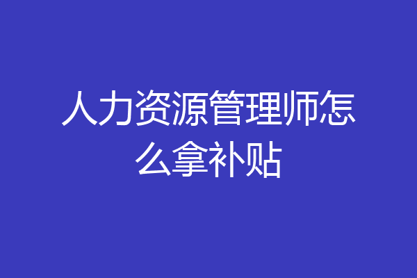 人力资源管理师怎么拿补贴
