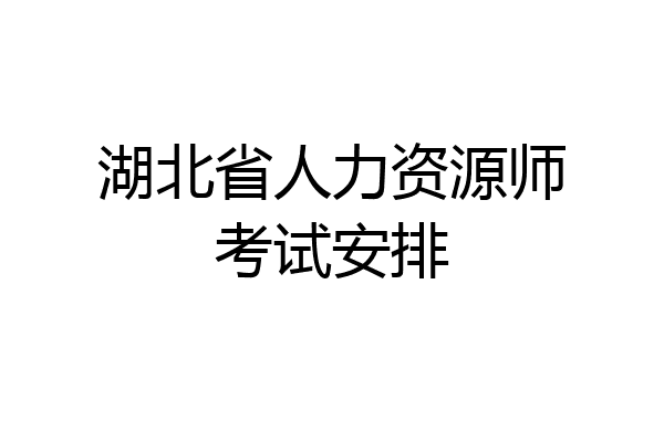 湖北省人力资源师考试安排