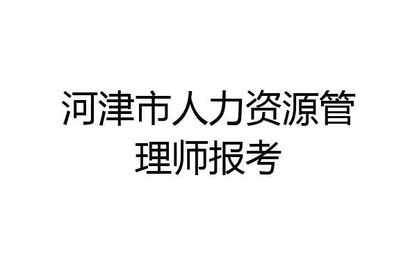 河津市人力资源管理师报考