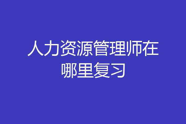 人力资源管理师在哪里复习