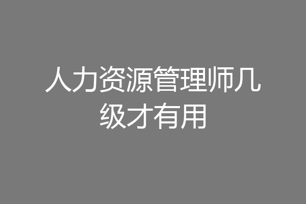 人力资源管理师几级才有用
