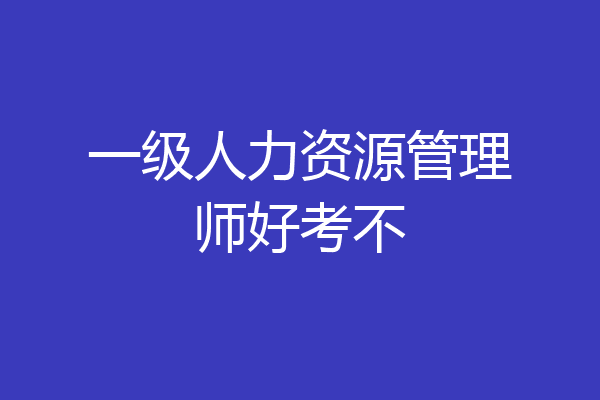 一级人力资源管理师好考不