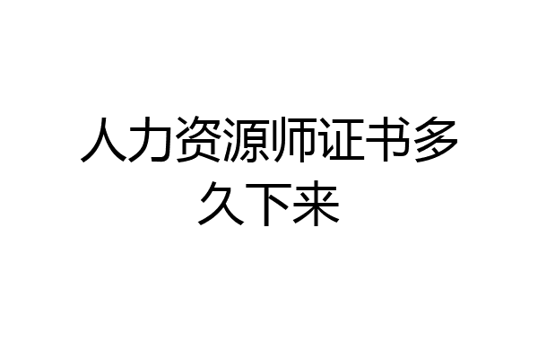 人力资源师证书多久下来