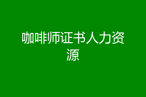 咖啡师证书人力资源