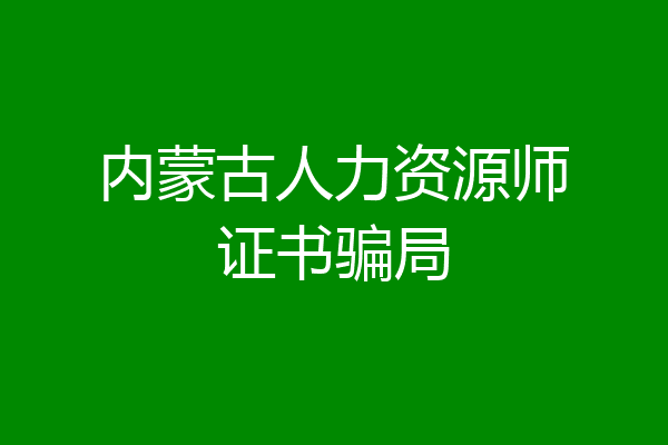 内蒙古人力资源师证书骗局
