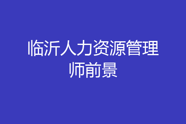 临沂人力资源管理师前景