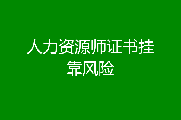 人力资源师证书挂靠风险