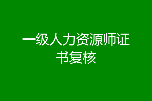 一级人力资源师证书复核
