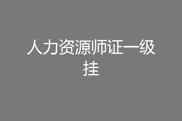 人力资源师证一级挂