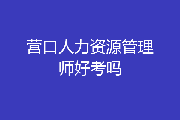营口人力资源管理师好考吗