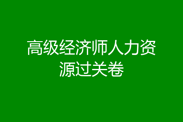 高级经济师人力资源过关卷