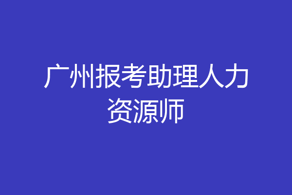 广州报考助理人力资源师