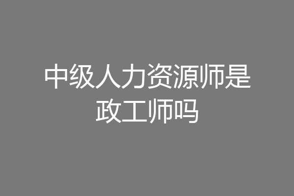 中级人力资源师是政工师吗
