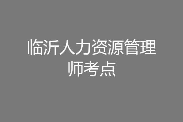 临沂人力资源管理师考点