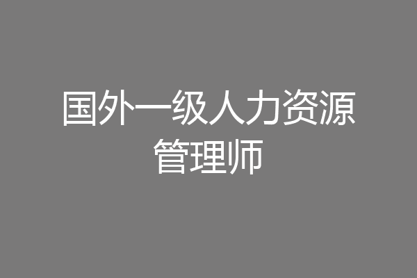 国外一级人力资源管理师