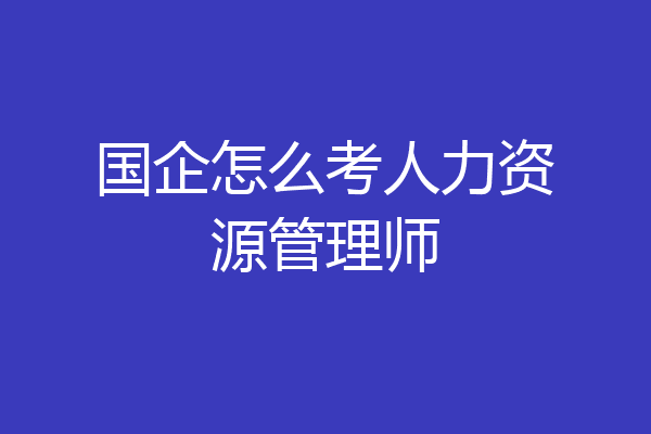 国企怎么考人力资源管理师