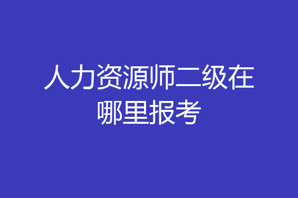 人力资源师二级在哪里报考