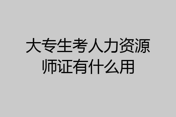 大专生考人力资源师证有什么用