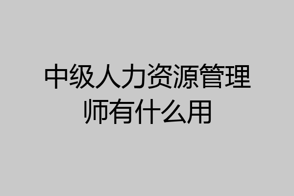 中级人力资源管理师有什么用