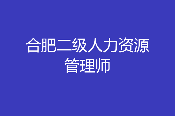合肥二级人力资源管理师