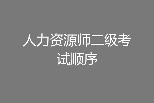 人力资源师二级考试顺序