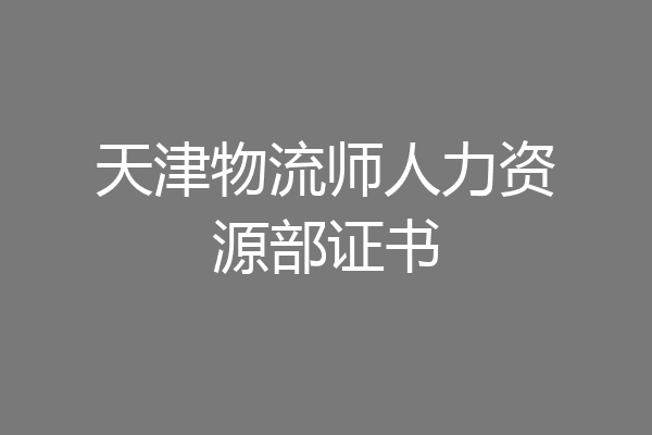 天津物流师人力资源部证书