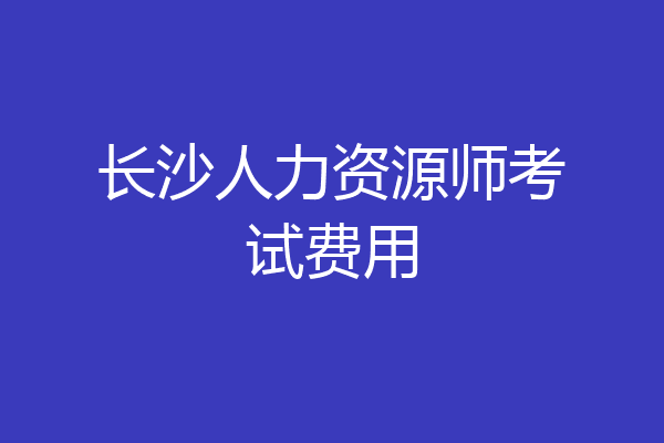 长沙人力资源师考试费用
