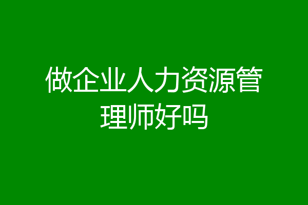 做企业人力资源管理师好吗