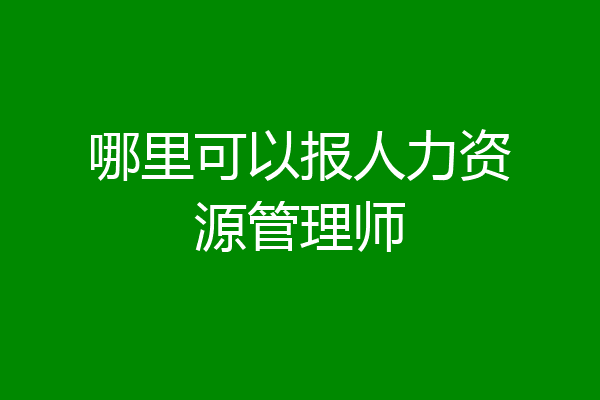 哪里可以报人力资源管理师