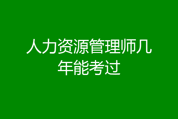 人力资源管理师几年能考过