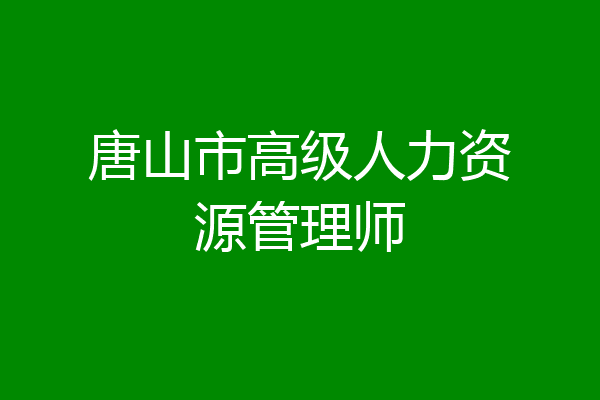 唐山市高级人力资源管理师