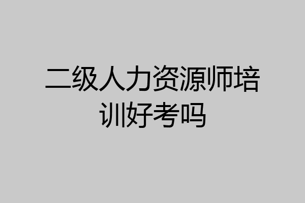 二级人力资源师培训好考吗